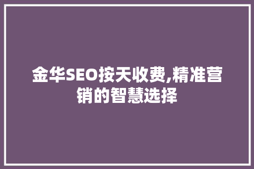 金华SEO按天收费,精准营销的智慧选择
