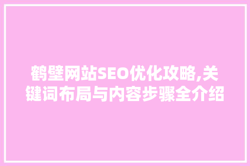 鹤壁网站SEO优化攻略,关键词布局与内容步骤全介绍