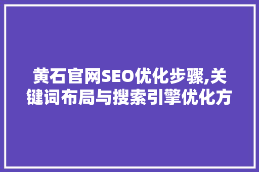 黄石官网SEO优化步骤,关键词布局与搜索引擎优化方法详解