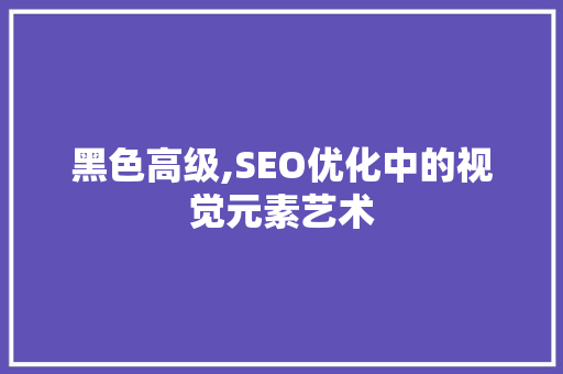 黑色高级,SEO优化中的视觉元素艺术  第1张