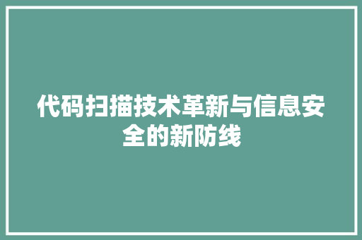 代码扫描技术革新与信息安全的新防线