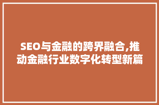 SEO与金融的跨界融合,推动金融行业数字化转型新篇章