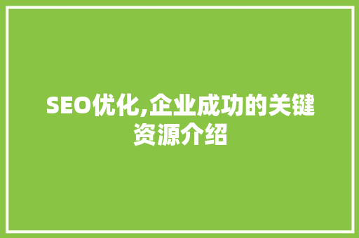 SEO优化,企业成功的关键资源介绍
