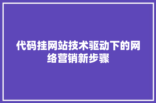 代码挂网站技术驱动下的网络营销新步骤