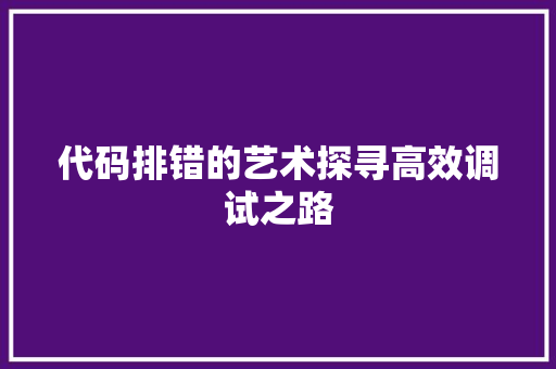 代码排错的艺术探寻高效调试之路