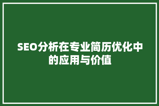 SEO分析在专业简历优化中的应用与价值