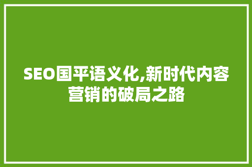 SEO国平语义化,新时代内容营销的破局之路  第1张
