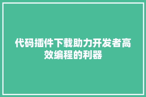 代码插件下载助力开发者高效编程的利器