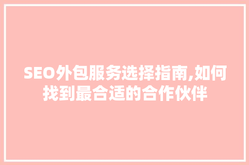 SEO外包服务选择指南,如何找到最合适的合作伙伴