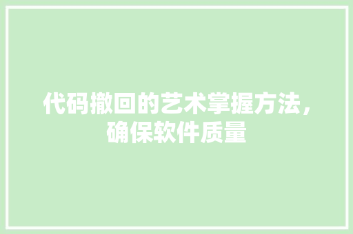 代码撤回的艺术掌握方法，确保软件质量  第1张