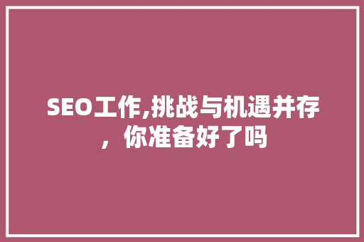 SEO工作,挑战与机遇并存，你准备好了吗