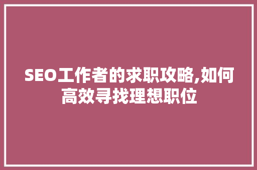 SEO工作者的求职攻略,如何高效寻找理想职位