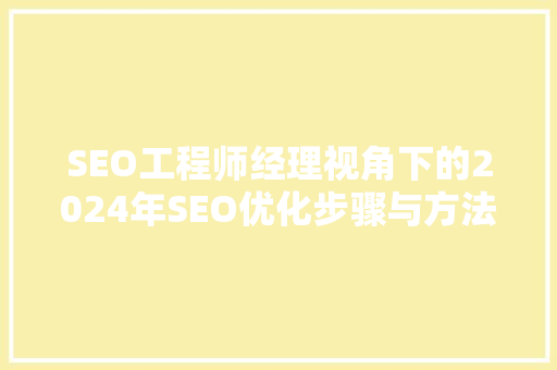 SEO工程师经理视角下的2024年SEO优化步骤与方法  第1张