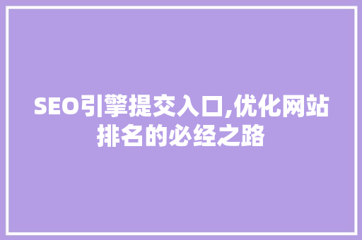SEO引擎提交入口,优化网站排名的必经之路