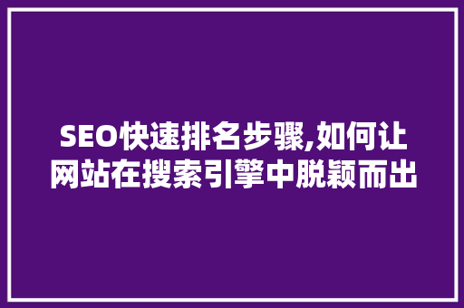 SEO快速排名步骤,如何让网站在搜索引擎中脱颖而出