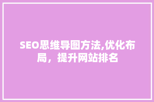 SEO思维导图方法,优化布局，提升网站排名