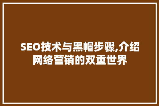 SEO技术与黑帽步骤,介绍网络营销的双重世界