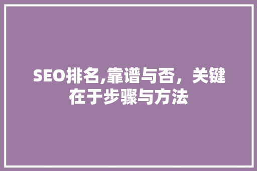 SEO排名,靠谱与否，关键在于步骤与方法