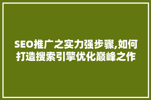 SEO推广之实力强步骤,如何打造搜索引擎优化巅峰之作  第1张
