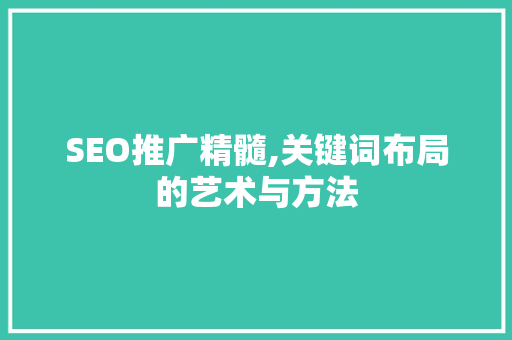SEO推广精髓,关键词布局的艺术与方法