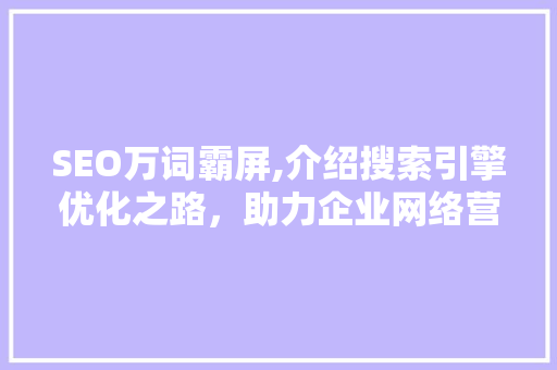 SEO万词霸屏,介绍搜索引擎优化之路，助力企业网络营销