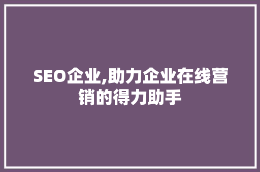 SEO企业,助力企业在线营销的得力助手