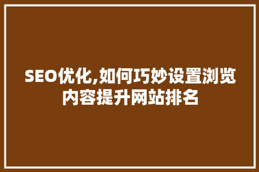SEO优化,如何巧妙设置浏览内容提升网站排名  第1张