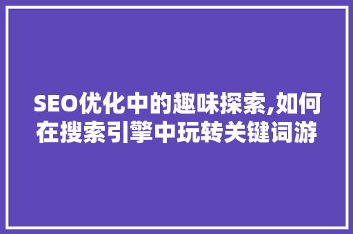 SEO优化中的趣味探索,如何在搜索引擎中玩转关键词游戏