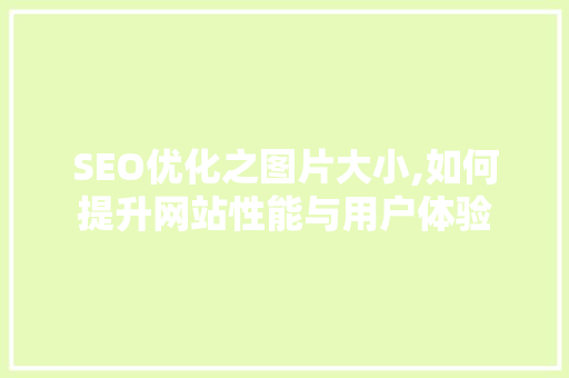 SEO优化之图片大小,如何提升网站性能与用户体验