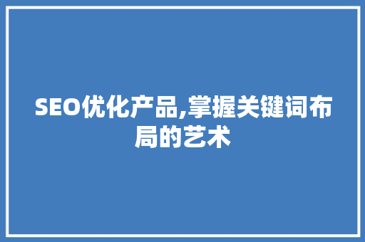 SEO优化产品,掌握关键词布局的艺术