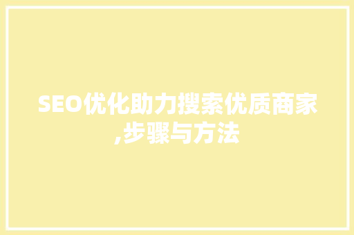 SEO优化助力搜索优质商家,步骤与方法