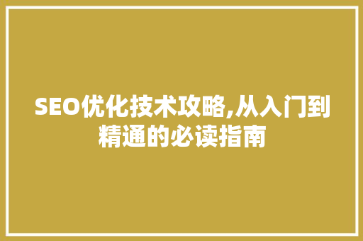 SEO优化技术攻略,从入门到精通的必读指南