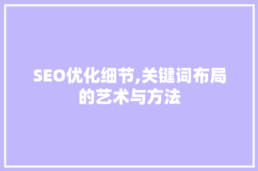 SEO优化细节,关键词布局的艺术与方法