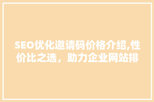 SEO优化邀请码价格介绍,性价比之选，助力企业网站排名提升  第1张