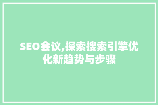 SEO会议,探索搜索引擎优化新趋势与步骤