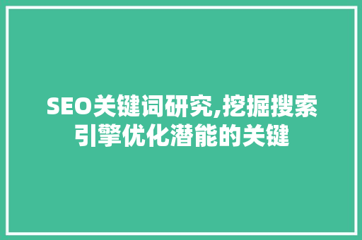 SEO关键词研究,挖掘搜索引擎优化潜能的关键