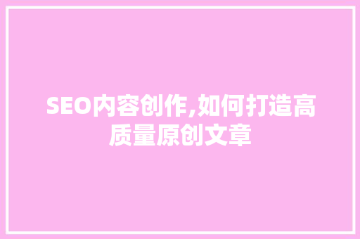 SEO内容创作,如何打造高质量原创文章  第1张