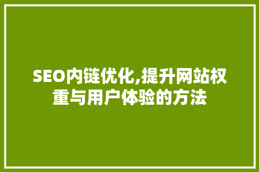 SEO内链优化,提升网站权重与用户体验的方法
