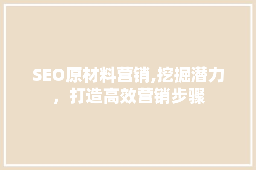 SEO原材料营销,挖掘潜力，打造高效营销步骤  第1张