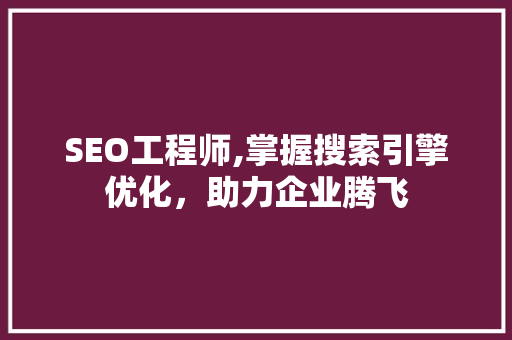 SEO工程师,掌握搜索引擎优化，助力企业腾飞