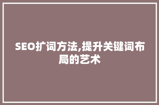 SEO扩词方法,提升关键词布局的艺术