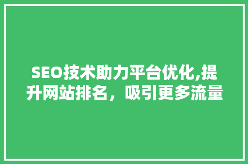 SEO技术助力平台优化,提升网站排名，吸引更多流量