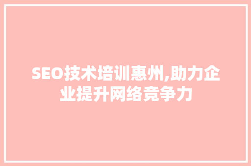 SEO技术培训惠州,助力企业提升网络竞争力  第1张