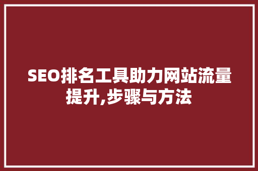 SEO排名工具助力网站流量提升,步骤与方法