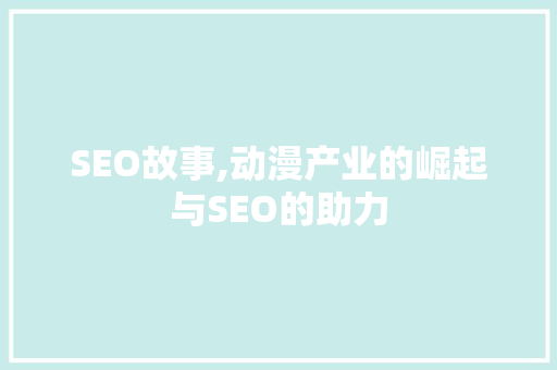 SEO故事,动漫产业的崛起与SEO的助力