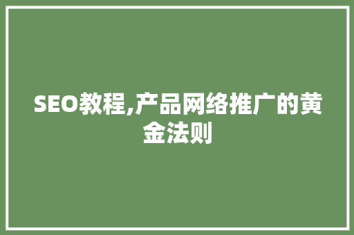 SEO教程,产品网络推广的黄金法则