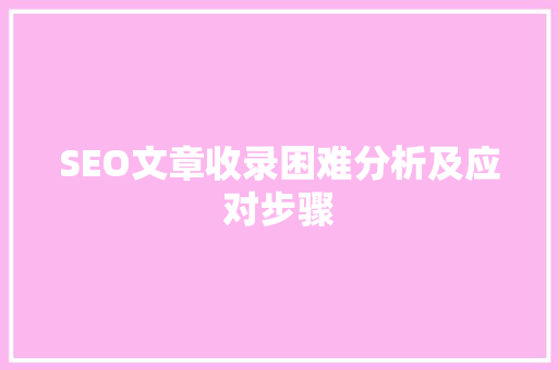 SEO文章收录困难分析及应对步骤