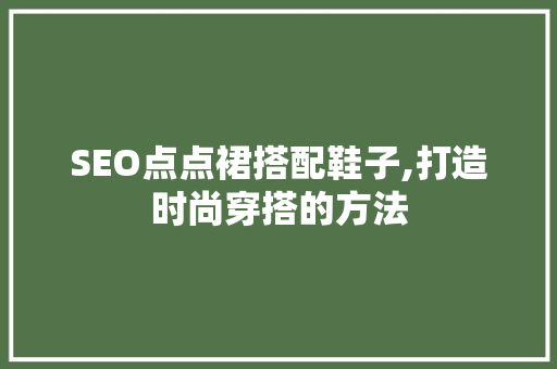 SEO点点裙搭配鞋子,打造时尚穿搭的方法