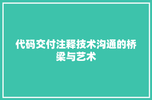 代码交付注释技术沟通的桥梁与艺术