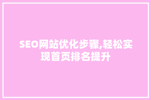 SEO网站优化步骤,轻松实现首页排名提升